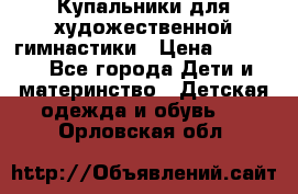 Купальники для художественной гимнастики › Цена ­ 4 000 - Все города Дети и материнство » Детская одежда и обувь   . Орловская обл.